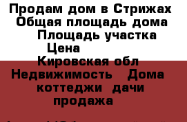 Продам дом в Стрижах › Общая площадь дома ­ 45 › Площадь участка ­ 10 › Цена ­ 14 000 000 - Кировская обл. Недвижимость » Дома, коттеджи, дачи продажа   